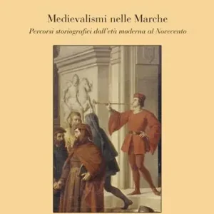Medievalismi nelle Marche. Percorsi storiografici dall‘età moderna al Novecento Nuovo Arrivo