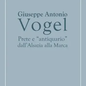 Nuova Collezione Giuseppe Antonio Vogel. Prete e «antiquario» dall‘Alsazia alla Marca