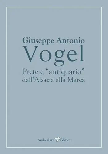 Nuova Collezione Giuseppe Antonio Vogel. Prete e «antiquario» dall‘Alsazia alla Marca