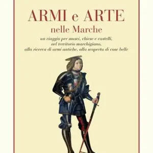 Consegna Rapida Armi e arte nelle Marche un viaggio per musei, chiese e castelli, nel territorio marchigiano, alla ricerca di armi antiche, alla scoperta di cose belle