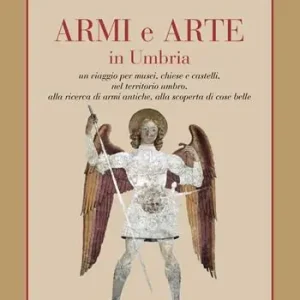 Economico Armi e arte in Umbria. Un viaggio per musei, chiese e castelli, nel territorio umbro, alla ricerca di armi antiche, alla scoperta di cose belle