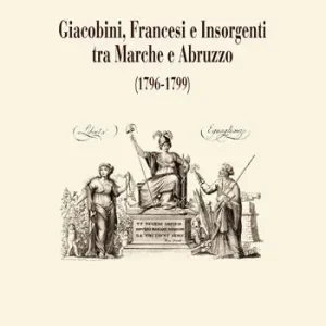Professionale Giacobini, francesi e insorgenti tra Marche e Abruzzo (1796-1799)