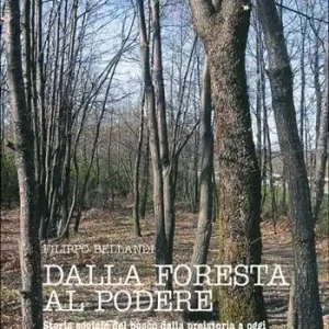 Scelto Dai Clienti Dalla foresta al podere. Storia sociale del bosco, dalla preistoria a oggi in Mugello e Val di Sieve