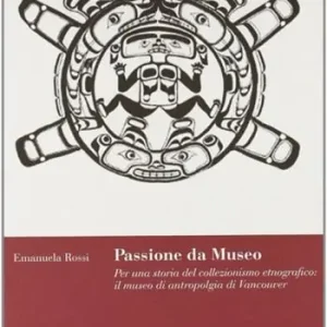Ultimissimo Modello Passione da museo. Per una storia del collezionismo etnografico il Museo di antropologia di Vancouver