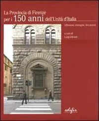 Quantità Limitata La Provincia di Firenze per i 150 anni dell‘Unità d‘Italia. Riflessioni, immagini, documenti. Ediz. italiana e inglese