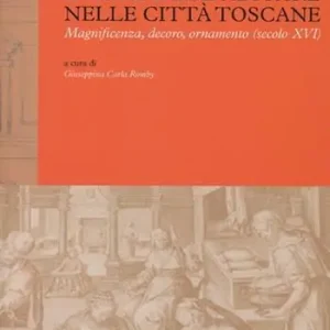 L‘arte dell‘abitare nelle città toscane. Magnificenza, decoro, ornamento (secolo XVI). Ediz. illustrata Offerta Limitata