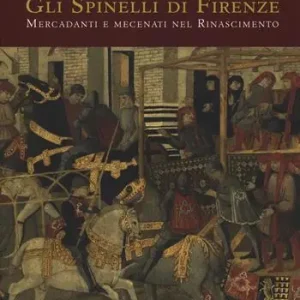 Gli Spinelli di Firenze mercadanti e mecenati nel Rinascimento. Ediz. illustrata Solo Oggi
