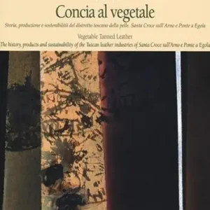 Concia al vegetale. Storia, produzione e sostenibilità del distretto della pelle. Santa Croce sull‘Arno e Ponte e Egola. Ediz. italiana e inglese Vendita Finale