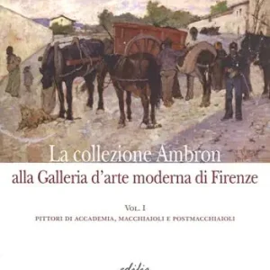 La collezione Ambron nella Galleria d‘arte moderna di Firenze. Ediz. illustrata. Vol. 1 Pittori di accademia, macchiaioli, postmacchiaioli Soddisfatti O Rimborsati