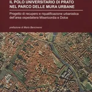 Nuovo Arrivo Il polo universitario di Prato nel parco delle mura urbane. Progetto di recupero e riqualificazione urbanistica dell‘area ospedaliera Misericordia e Dolce. Ediz. illustrata