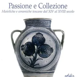 Passione e collezione. Maioliche e ceramiche toscane dal XIV al XVIII secolo. Ediz. illustrata Offerta