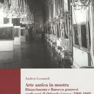 Arte antica in mostra. Rinascimento e Barocco genovesi negli anni di Orlando Grosso (1908-1948). Ediz. illustrata Prezzo Basso