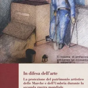 Quantità Limitata In difesa dell‘arte. La difesa del patrimonio artistico delle Marche e dell‘Umbria durante la seconda guerra mondiale