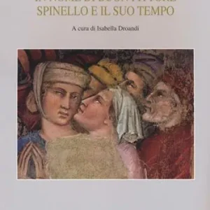 «In nome di un buon pittore. Spinello e il suo tempo». Ediz. a colori Economico