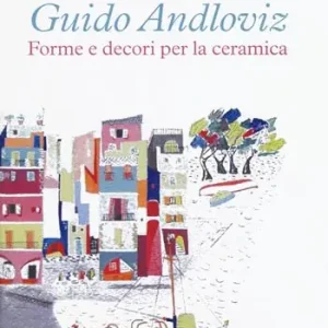 Nuova Collezione Guido Andloviz. Forme e decori per la ceramica. I disegni dall‘archivio «ritrovato» della Società Ceramica Italiana di Laveno (1923-1961). Ediz. a colori