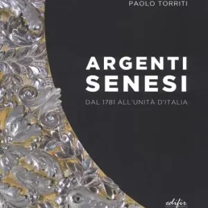 Argenti senesi dal 1781 all‘unita‘ d‘Italia. Ediz. a colori Occasione Imperdibile