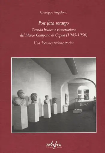 Post Fata Resurgo. Vicenda bellica e ricostruzione del Museo Campano di Capua (1940-1956). Una documentazione storica Reso Gratuito