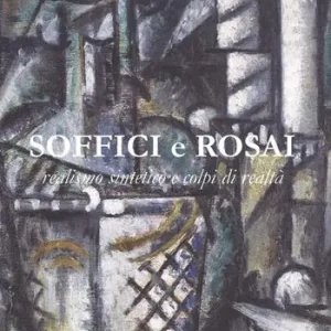 Soffici e Rosai. Realismo sintetico e colpi di realtà. Catalogo della mostra (Poggio a Caiano, 7 ottobre 2017-7 gennaio 2018). Ediz. a colori Spedito Oggi