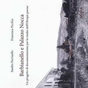 Barbianello e Palazzo Nocca. Un progetto di documentazione per lo studio dell‘Oltrepò pavese. Ediz. a colori Solo Oggi