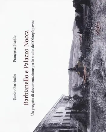 Barbianello e Palazzo Nocca. Un progetto di documentazione per lo studio dell‘Oltrepò pavese. Ediz. a colori Solo Oggi