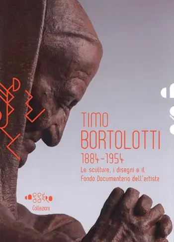 Timo Bortolotti 1884-1945. Le sculture, i disegni e il Fondo documentario dell‘artista. Ediz. a colori Non Perdere