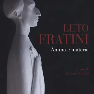 Leto Fratini. Anima e materia. Catalogo della mostra (Barberino Val d‘Elsa, 21 aprile-26 agosto 2018). Ediz. a colori Soddisfatti O Rimborsati