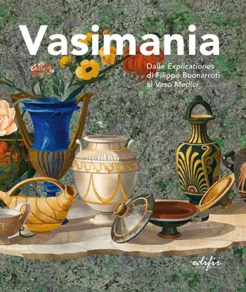 Vasimania. Dalle «explicationes» di Filippo Buonarroti al vaso Medici. catalogo della mosta (Firenze, 12 dicembre 2018-28 febbraio 2019). Ediz. illustrata Subito Disponibile