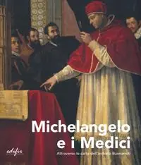 Ultime Pezzi Michelangelo e i Medici. Attraverso le carte dell‘archivio Buonarroti. Catalogo della mostra (Firenze, 20 novembre 2019-9 marzo 2020). Ediz. a colori