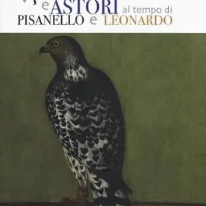 Nuovo Arrivo Falchi, girifalchi e astori al tempo di Pisanello e Leonardo. Catalogo della mostra (Cerreto Guidi, 26 ottobre 2019-26 gennaio 2020). Ediz. a colori