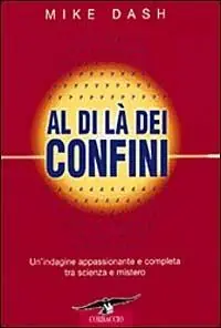 Al di là dei confini. Un‘indagine appassionante e completa tra scienza e mistero Ultimissimo Modello