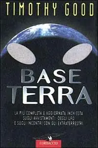 Base terra. La più completa e aggiornata inchiesta sugli avvistamenti degli UFO e sugli incontri con gli extraterrestri Ultimissimo Modello