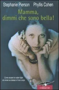 Consegna Rapida Mamma, dimmi che sono bella! Come aiutare le vostre figlie ad amare se stesse e il loro corpo