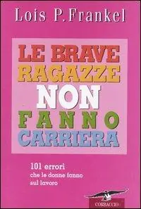 Le brave ragazze non fanno carriera. 101 errori che le donne fanno sul lavoro Reso Gratuito