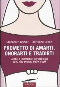 Prometto di amarti, onorarti e tradirti. Donne e tradimento un‘inchiesta sulla vita segreta delle mogli Novità