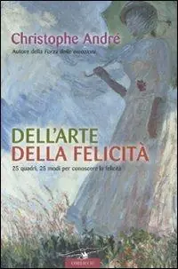 Non Perdere Dell‘arte della felicità. 25 quadri, 25 modi per conoscere la felicità. Ediz. illustrata