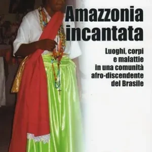 Occasione Imperdibile Amazzonia incantata. Luoghi, corpi e malattie in una comunità afro-discendente del Brasile