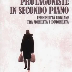 Offerta Limitata Protagoniste in secondo piano. Femminilità egiziane tra mobilità e immobilità