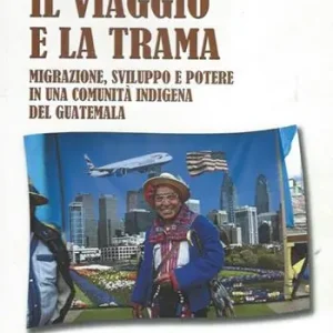 Offerta Il viaggio e la trama. Migrazione, sviluppo e potere in una comunità indigena del Guatemala