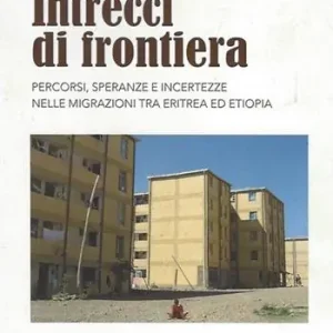 Intrecci di frontiera. Percorsi, speranza e incertezze nelle migrazioni tra Eritrea ed Etiopia Promozione