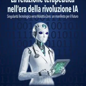 La relazione terapeutica nell‘era della rivoluzione IA. Singolarità tecnologica verso malattia zero un manifesto per il futuro Di Tendenza