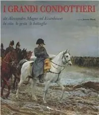 Economico I grandi condottieri. Da Alessandro Magno ad Eisenhower la vita le gesta le battaglie
