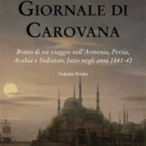 Affare Giornale di carovana. Brano di un viaggio nell‘Armenia, Persia, Arabia e Indostan, fatto negli anni 1841-1842. Vol. 1