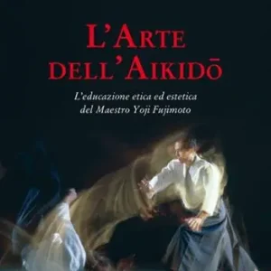 L‘arte dell‘aikido. L‘educazione etica ed estetica del maestro Yoji Fujimoto Ordina Subito