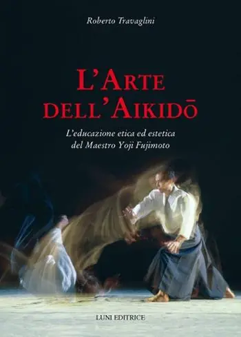 L‘arte dell‘aikido. L‘educazione etica ed estetica del maestro Yoji Fujimoto Ordina Subito