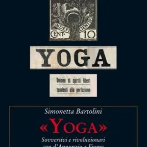 Ultime Pezzi «Yoga». Sovversivi e rivoluzionari con d‘Annunzio a Fiume
