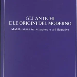 Gli antichi e le origini del moderno. Modelli estetici tra letteratura e arti figurative Must-Have