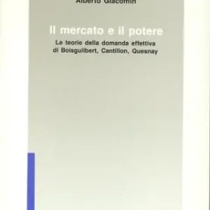 Il mercato e il potere. Le teorie della domanda effettiva di Boisguilbert, Cantillon, Quesnay Offerta Limitata