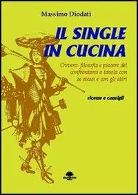 Acquista Ora Il single in cucina. Ovvero filosofia e piacere del confrontarsi a tavola con se stessi e con gli altri