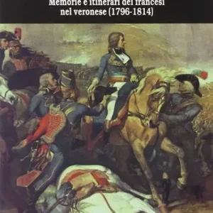 Ricordi napoleonici. Memorie e itinerari dei francesi nel veronese (1796-1814) Prezzo Ridotto
