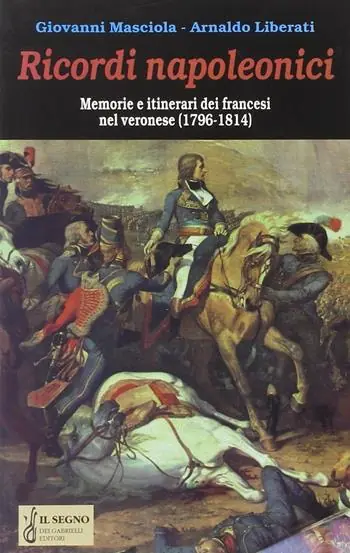Ricordi napoleonici. Memorie e itinerari dei francesi nel veronese (1796-1814) Prezzo Ridotto